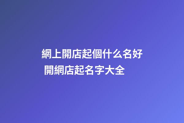 網上開店起個什么名好 開網店起名字大全